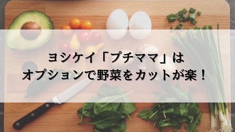 ヨシケイ「プチママ」はオプションで野菜をカットが楽！